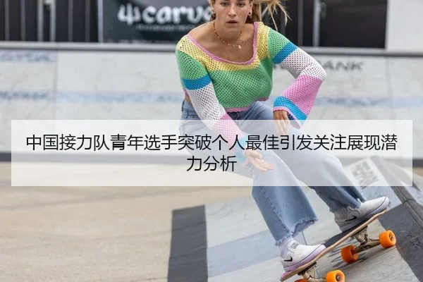 中国接力队青年选手突破个人最佳引发关注展现潜力分析
