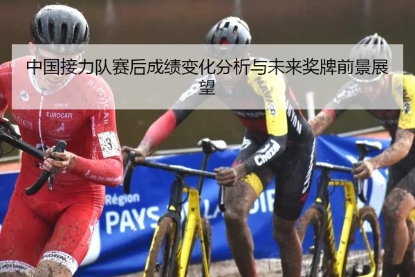 中国接力队赛后成绩变化分析与未来奖牌前景展望